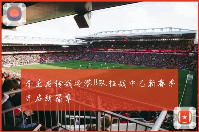 李圣龙转战海港B队征战中乙新赛季开启新篇章