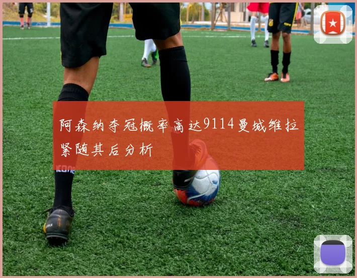 阿森纳夺冠概率高达9114曼城维拉紧随其后分析