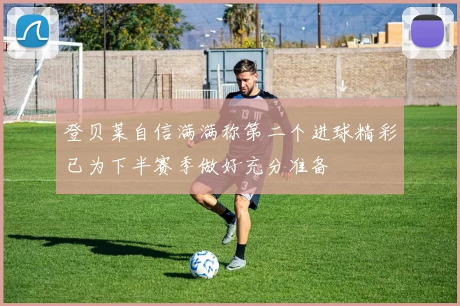 登贝莱自信满满称第二个进球精彩已为下半赛季做好充分准备