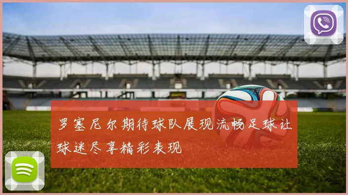 罗塞尼尔期待球队展现流畅足球让球迷尽享精彩表现